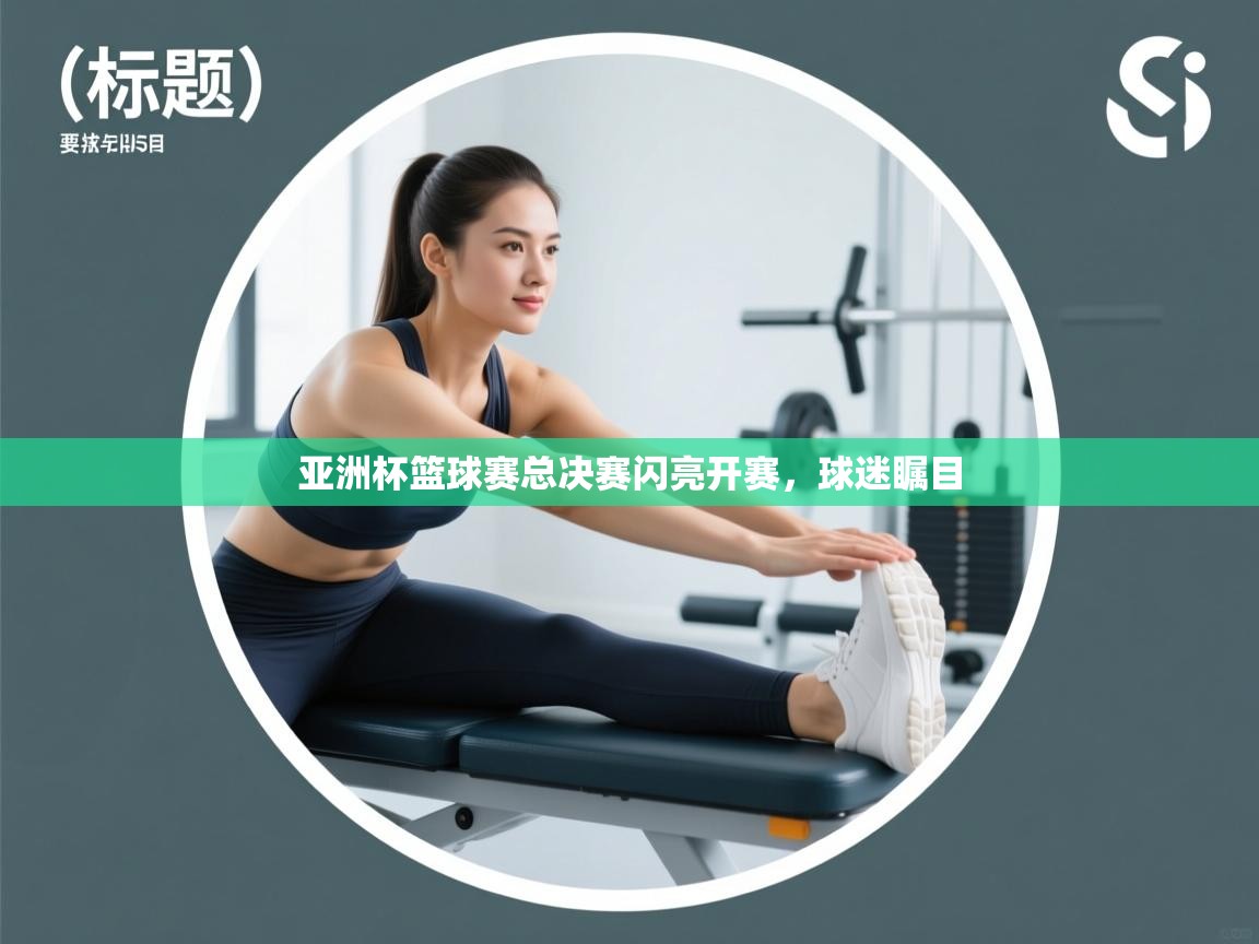 亚洲杯篮球赛总决赛闪亮开赛，球迷瞩目  第2张