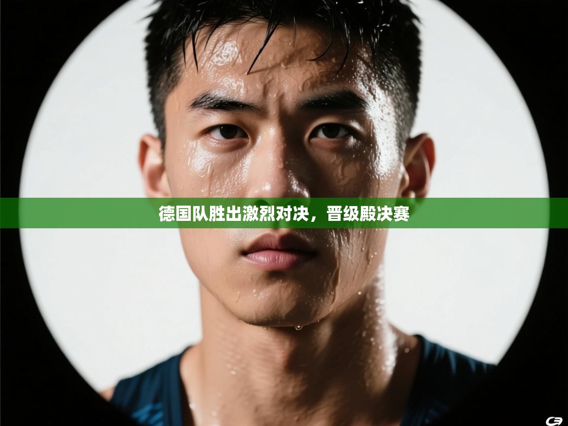 德国队胜出激烈对决，晋级殿决赛  第1张